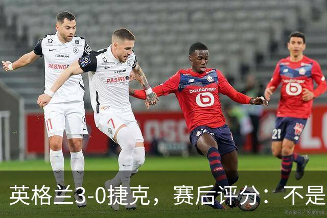 英格兰3-0捷克，赛后评分：不是贝林厄姆第一，英格兰9号第一